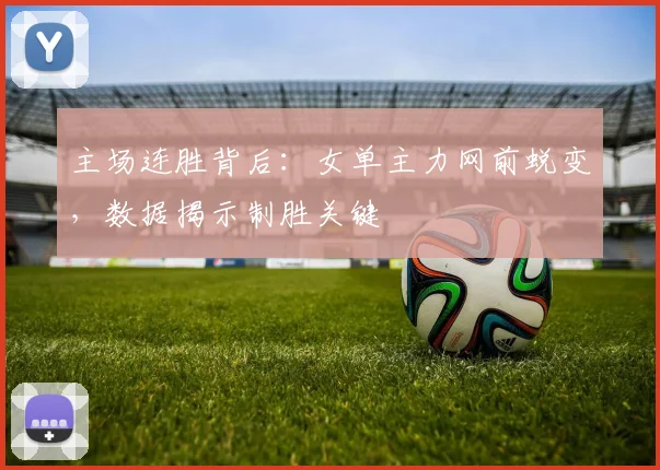 主场连胜背后：女单主力网前蜕变，数据揭示制胜关键