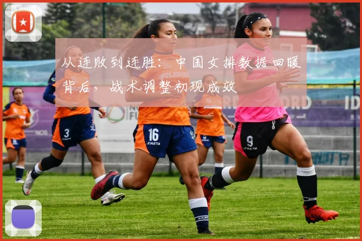 从连败到连胜：中国女排数据回暖背后，战术调整初现成效