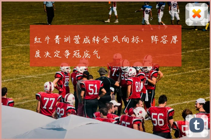红牛青训营成转会风向标，阵容厚度决定争冠底气