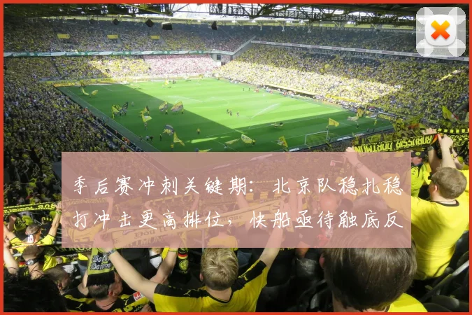 季后赛冲刺关键期：北京队稳扎稳打冲击更高排位，快船亟待触底反弹