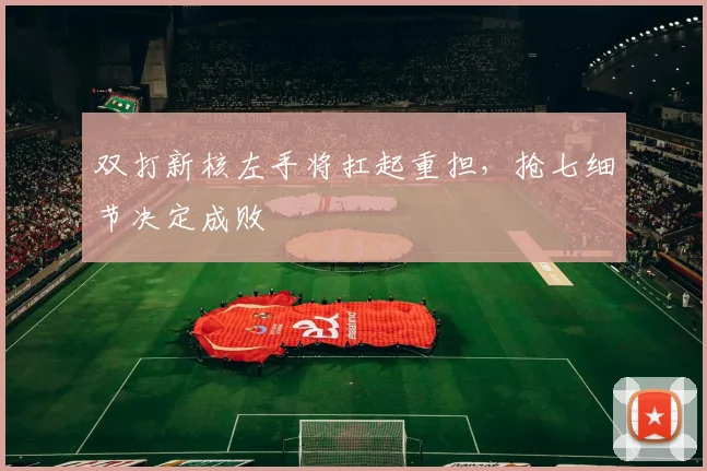 双打新核左手将扛起重担，抢七细节决定成败