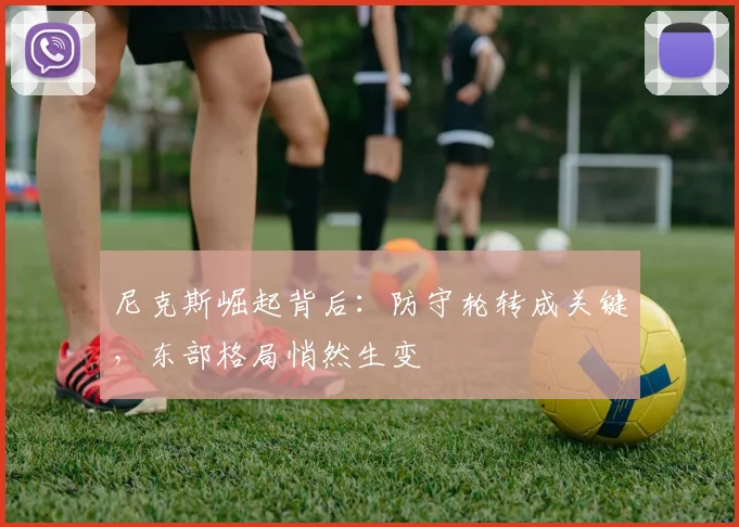 尼克斯崛起背后：防守轮转成关键，东部格局悄然生变