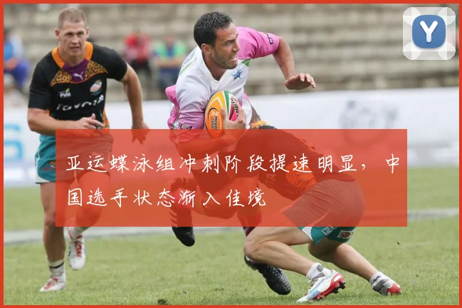 亚运蝶泳组冲刺阶段提速明显，中国选手状态渐入佳境