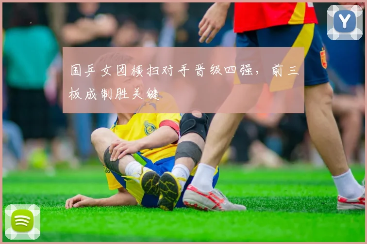 国乒女团横扫对手晋级四强，前三板成制胜关键