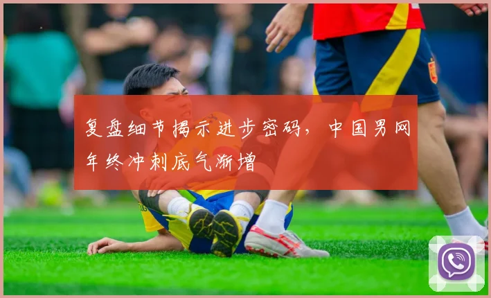 复盘细节揭示进步密码，中国男网年终冲刺底气渐增
