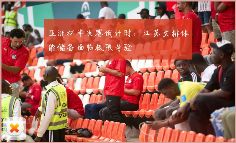 亚洲杯半决赛倒计时，江苏女排体能储备面临极限考验