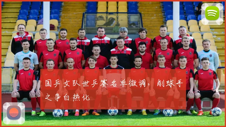 国乒女队世乒赛名单微调，削球手之争白热化